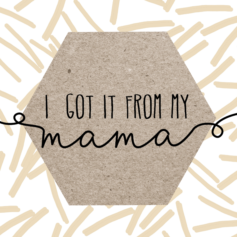 Moederdag | I got it form my mama - Moederdag kaarten Moederdag kaarten - Moederdag | I got it form my mama