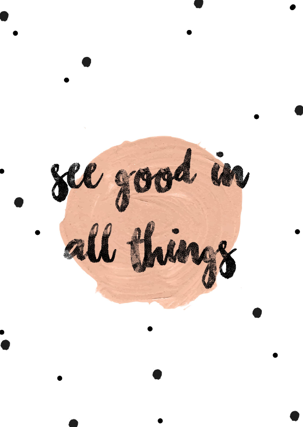 See the good in all things - Woonkaarten Woonkaarten - See the good in all things